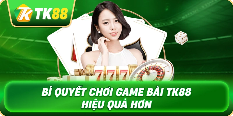 bi_quyet_choi_game_bai_tk88_hieu_qua_hon_1x