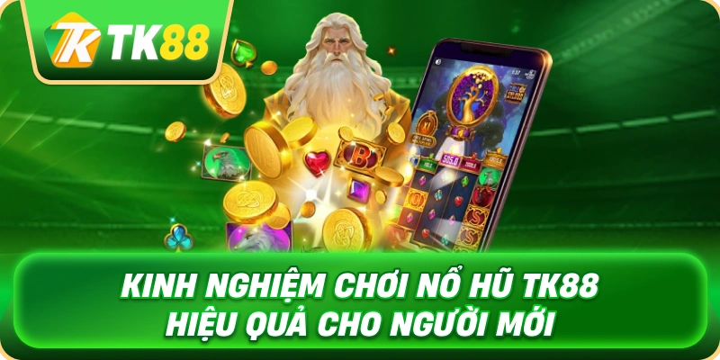 kinh_nghiem_choi_no_hu_tk88_hieu_qua_cho_nguoi_moi_1x