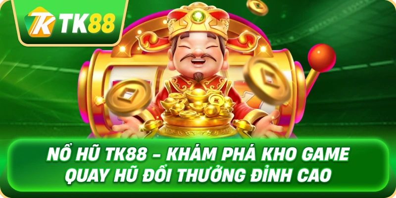 no_hu_tk88_kham_pha_kho_game_quay_hu_doi_thuong_dinh_cao_1x